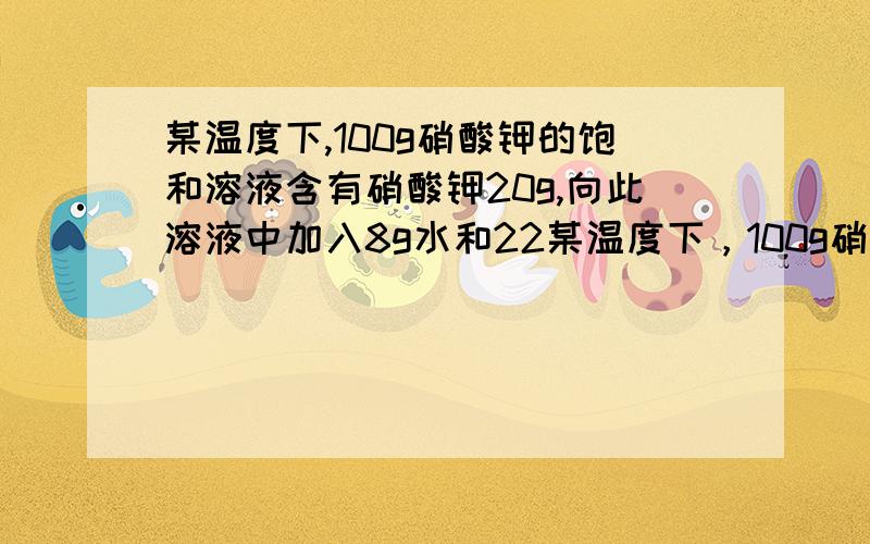 某温度下,100g硝酸钾的饱和溶液含有硝酸钾20g,向此溶液中加入8g水和22某温度下，100g硝酸钾的饱和溶液含有硝酸钾20g,向此溶液中加入8g水和2g硝酸钾，此时溶液中溶质质量分数大于还是小于还