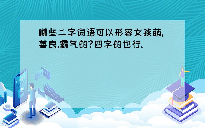 哪些二字词语可以形容女孩萌,善良,霸气的?四字的也行.