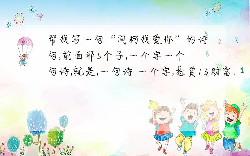 帮我写一句“闫柯我爱你”的诗句,前面那5个子,一个字一个句诗,就是,一句诗 一个字,悬赏15财富.