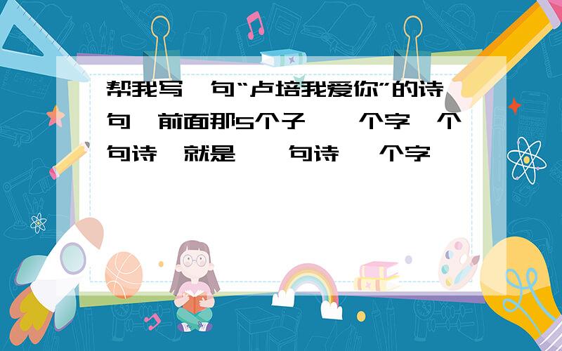 帮我写一句“卢培我爱你”的诗句,前面那5个子,一个字一个句诗,就是,一句诗 一个字,