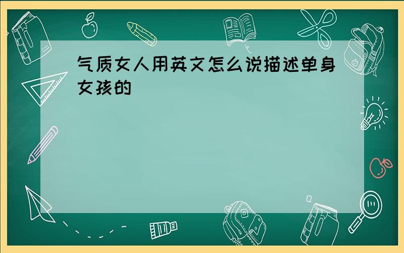 气质女人用英文怎么说描述单身女孩的