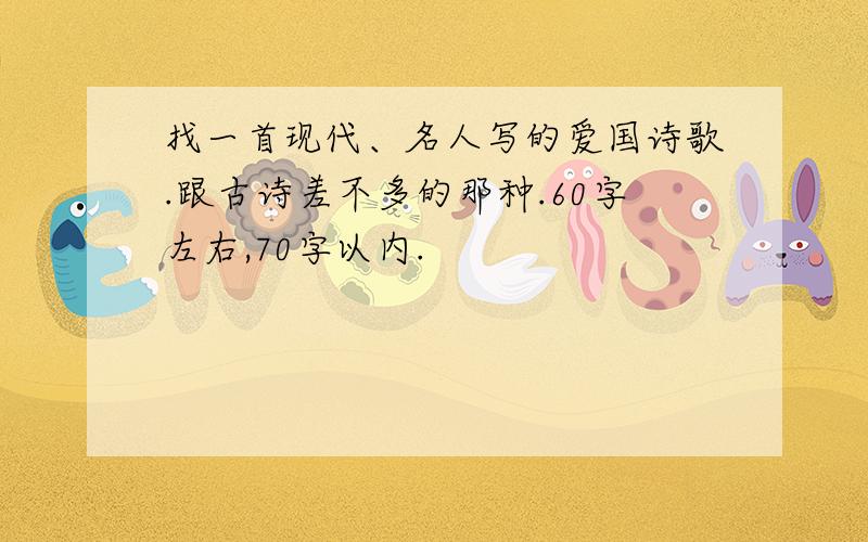 找一首现代、名人写的爱国诗歌.跟古诗差不多的那种.60字左右,70字以内.