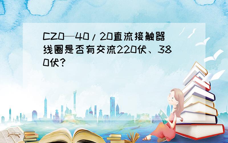 CZ0—40/20直流接触器线圈是否有交流220伏、380伏?