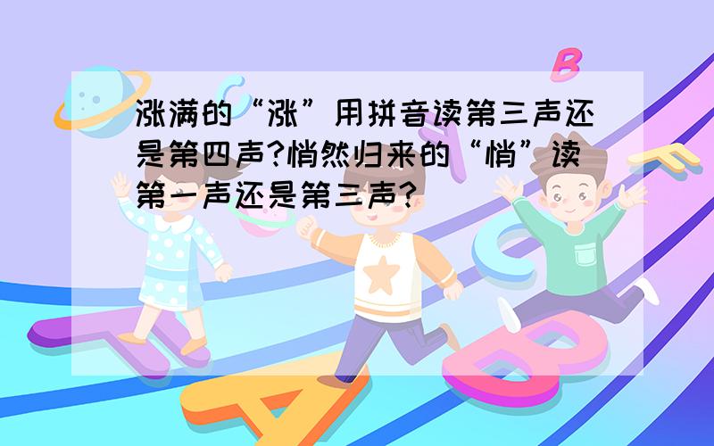 涨满的“涨”用拼音读第三声还是第四声?悄然归来的“悄”读第一声还是第三声?