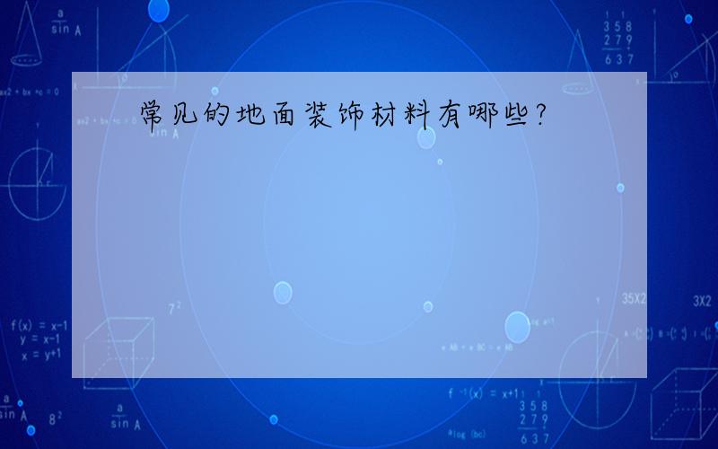 常见的地面装饰材料有哪些?