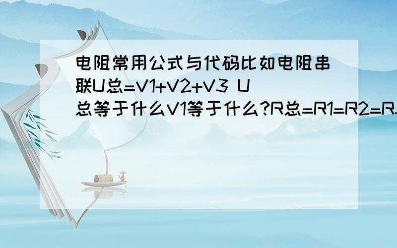 电阻常用公式与代码比如电阻串联U总=V1+V2+V3 U总等于什么V1等于什么?R总=R1=R2=R3