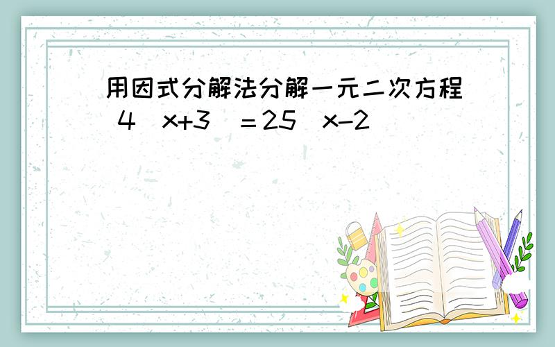 用因式分解法分解一元二次方程 4（x+3）＝25（x-2）