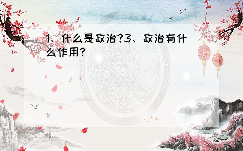 1、什么是政治?3、政治有什么作用?