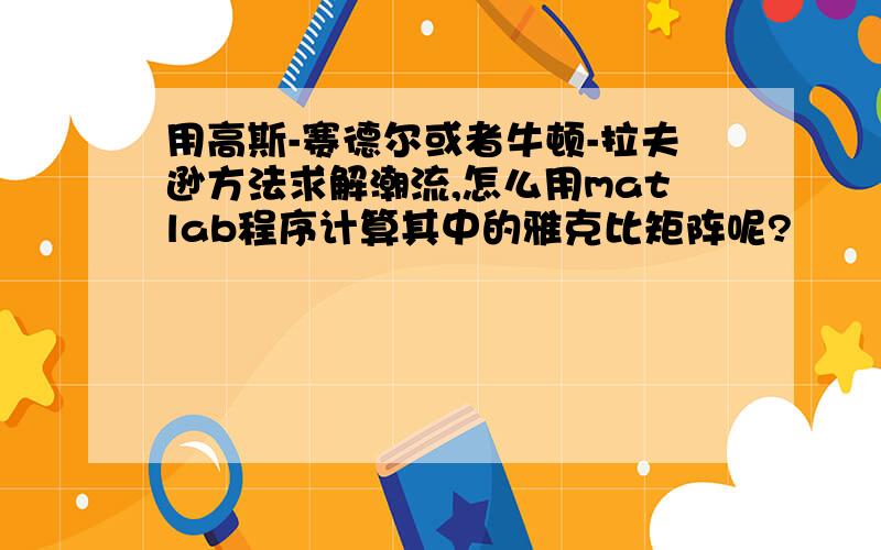 用高斯-赛德尔或者牛顿-拉夫逊方法求解潮流,怎么用matlab程序计算其中的雅克比矩阵呢?