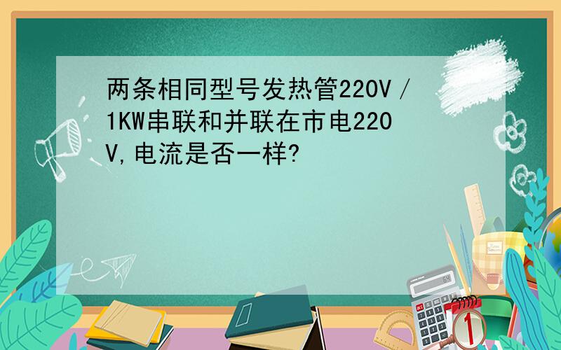 两条相同型号发热管220V／1KW串联和并联在市电220V,电流是否一样?