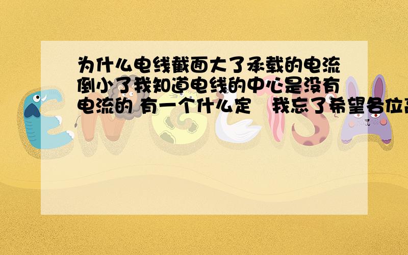 为什么电线截面大了承载的电流倒小了我知道电线的中心是没有电流的 有一个什么定侓我忘了希望各位高人指点一下其中道理