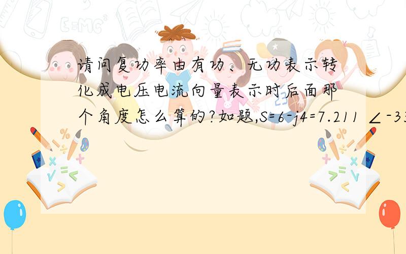 请问复功率由有功、无功表示转化成电压电流向量表示时后面那个角度怎么算的?如题,S=6-j4=7.211 ∠-33.69° 请问下后面这个7.211 ∠-33.69°是怎么换算出来的.