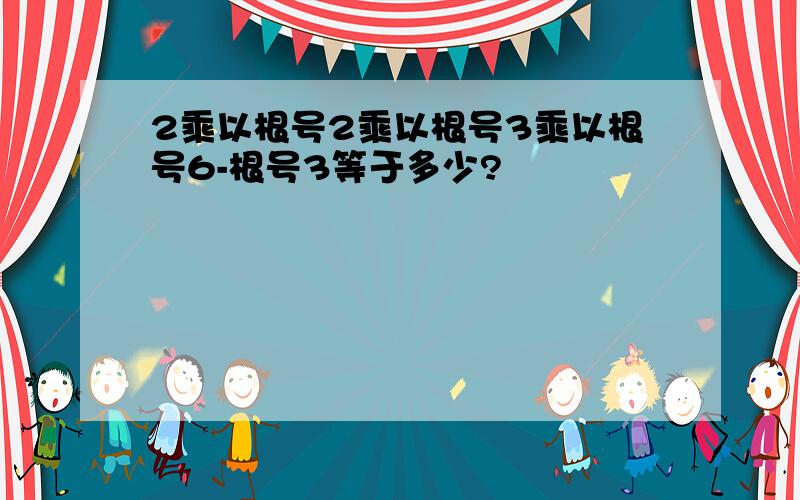 2乘以根号2乘以根号3乘以根号6-根号3等于多少?