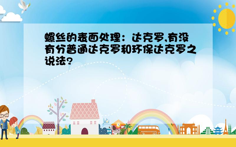 螺丝的表面处理：达克罗,有没有分普通达克罗和环保达克罗之说法?