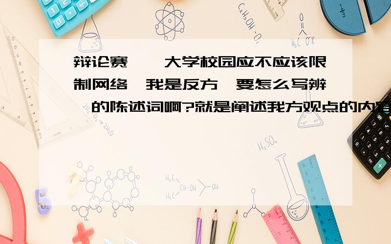 辩论赛——大学校园应不应该限制网络,我是反方,要怎么写辨一的陈述词啊?就是阐述我方观点的内容!我想用简单的例子进行进行网络不应该受到限制阐述?