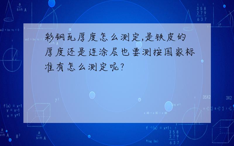 彩钢瓦厚度怎么测定,是铁皮的厚度还是连涂层也要测按国家标准有怎么测定呢?