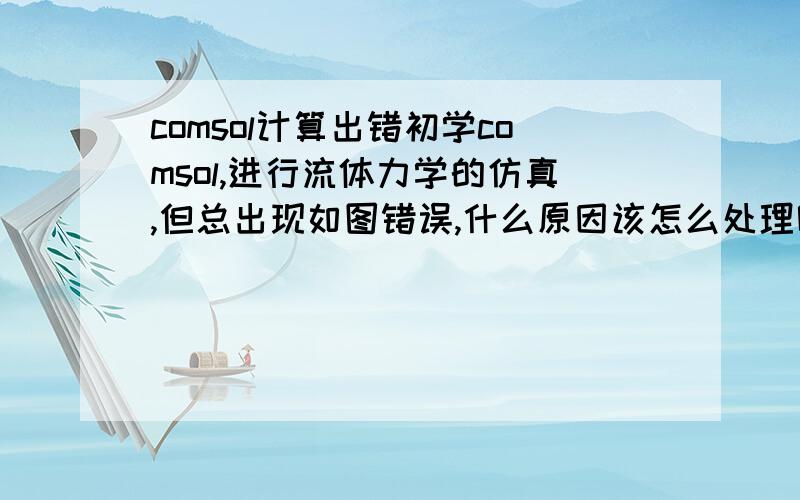 comsol计算出错初学comsol,进行流体力学的仿真,但总出现如图错误,什么原因该怎么处理呢,