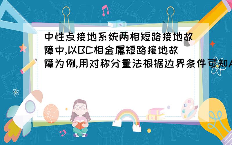 中性点接地系统两相短路接地故障中,以BC相金属短路接地故障为例,用对称分量法根据边界条件可知A相的零序电流(向量)+正序电流(向量)+负序电流(向量)=0,在画向量图时零序向量和负序向量方