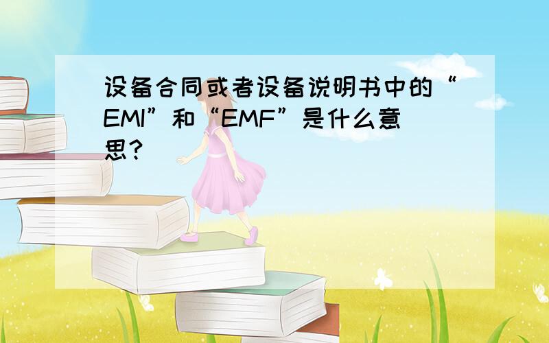 设备合同或者设备说明书中的“EMI”和“EMF”是什么意思?