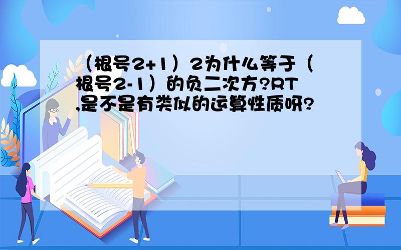 （根号2+1）2为什么等于（根号2-1）的负二次方?RT,是不是有类似的运算性质呀?