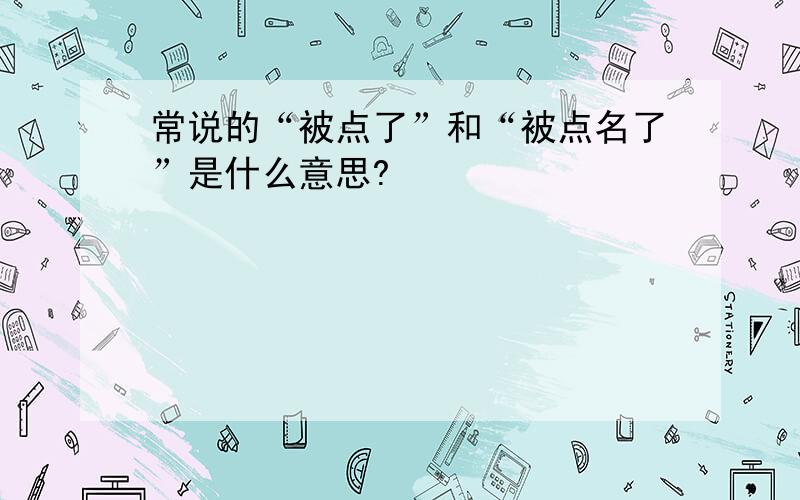 常说的“被点了”和“被点名了”是什么意思?