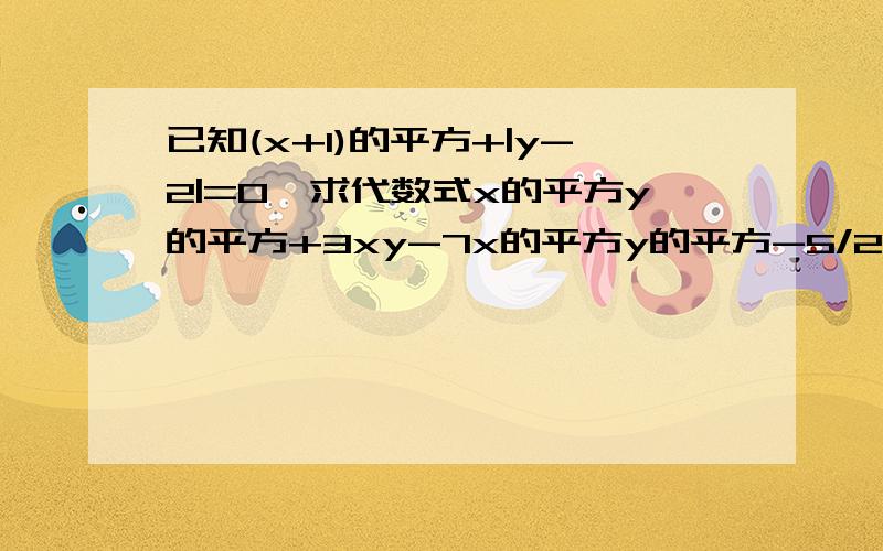 已知(x+1)的平方+|y-2|=0,求代数式x的平方y的平方+3xy-7x的平方y的平方-5/2xy+1+5x的平方y的平方的值现在要  急