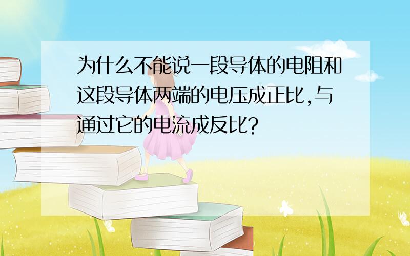 为什么不能说一段导体的电阻和这段导体两端的电压成正比,与通过它的电流成反比?