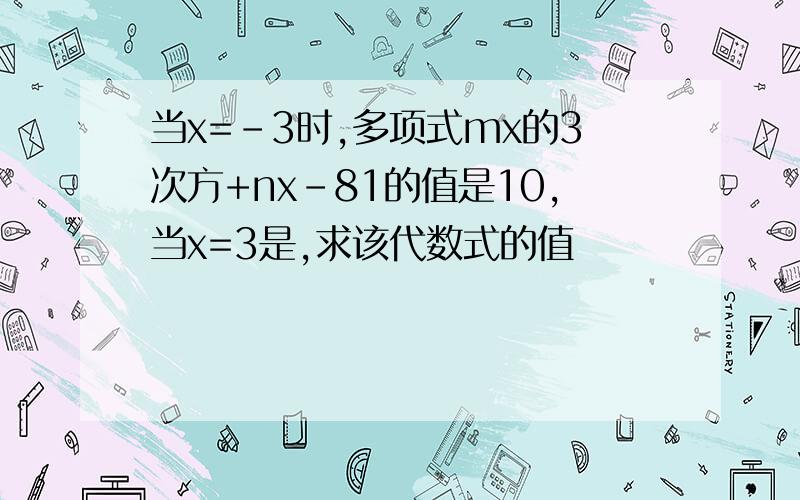 当x=-3时,多项式mx的3次方+nx-81的值是10,当x=3是,求该代数式的值