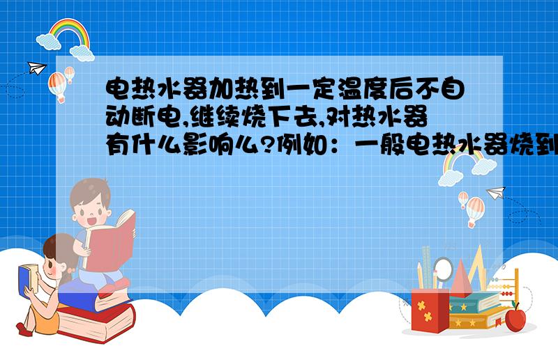 电热水器加热到一定温度后不自动断电,继续烧下去,对热水器有什么影响么?例如：一般电热水器烧到75°会自动断电,但是我家里的经常烧到八九十度才手动拔掉电源,这样对热水器有什么影响