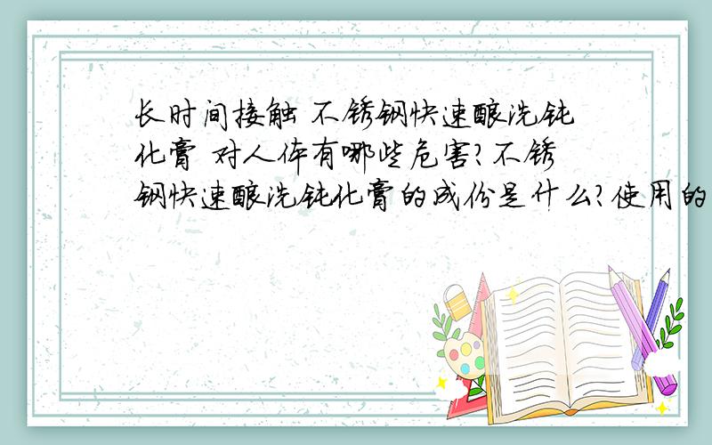 长时间接触 不锈钢快速酸洗钝化膏 对人体有哪些危害?不锈钢快速酸洗钝化膏的成份是什么?使用的时候应该注意些什么?请专家解答.谢谢!