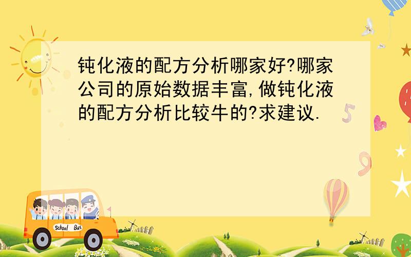 钝化液的配方分析哪家好?哪家公司的原始数据丰富,做钝化液的配方分析比较牛的?求建议.