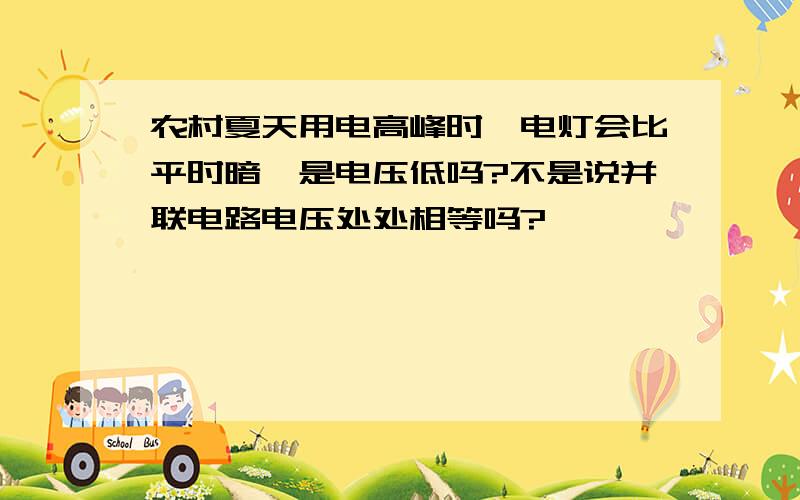 农村夏天用电高峰时,电灯会比平时暗,是电压低吗?不是说并联电路电压处处相等吗?