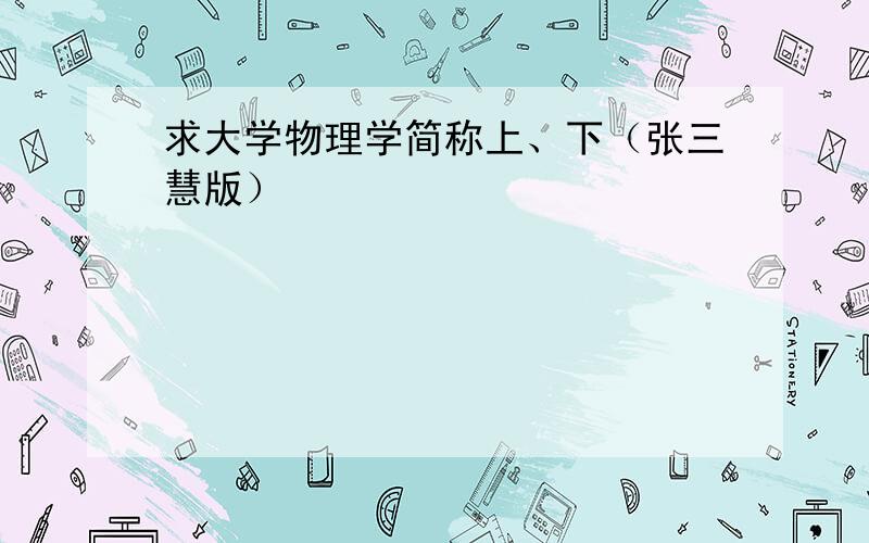 求大学物理学简称上、下（张三慧版）