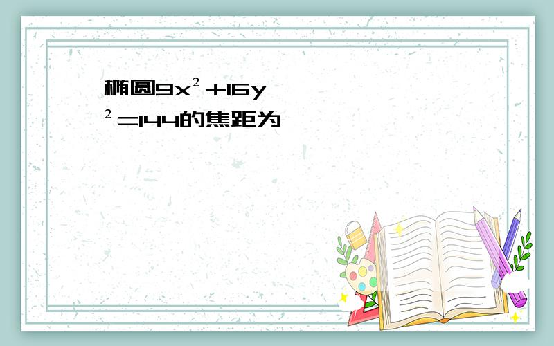 椭圆9x²+16y²=144的焦距为