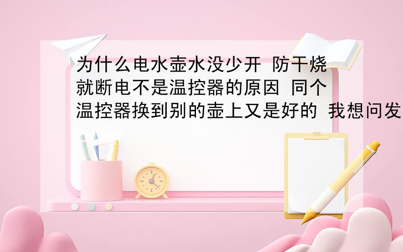 为什么电水壶水没少开 防干烧就断电不是温控器的原因 同个温控器换到别的壶上又是好的 我想问发热盘有没有可能影响到