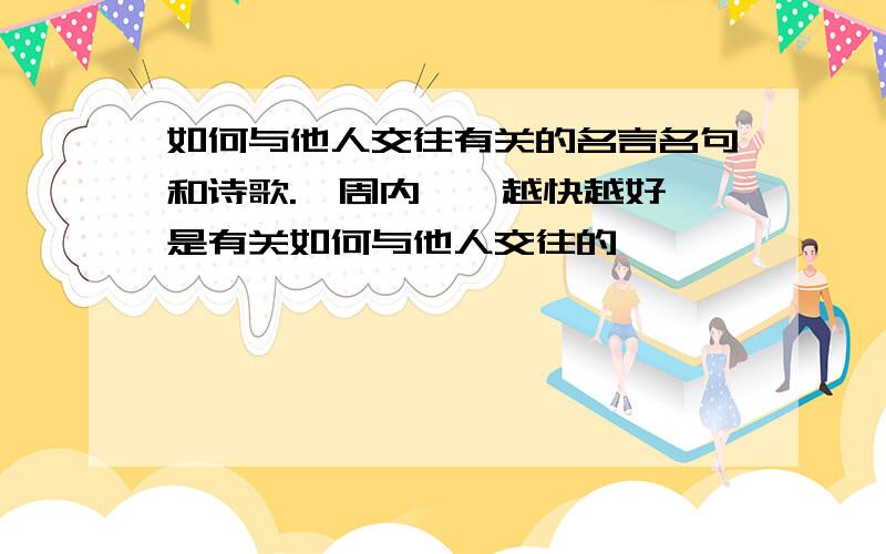 如何与他人交往有关的名言名句和诗歌.一周内……越快越好 是有关如何与他人交往的