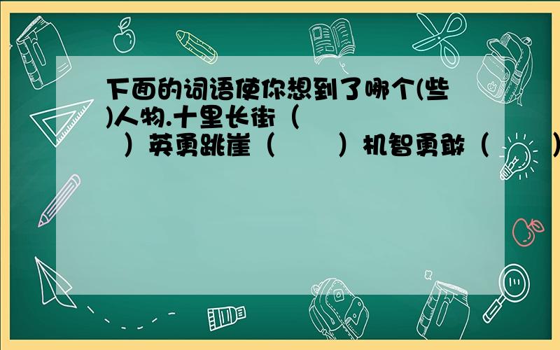 下面的词语使你想到了哪个(些)人物.十里长街（       ）英勇跳崖（       ）机智勇敢（       ）月下刺猹（       ）舍己为人（       ）敢于碰壁（       ）