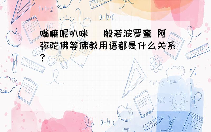 嗡嘛呢叭咪吽 般若波罗蜜 阿弥陀佛等佛教用语都是什么关系?