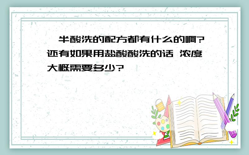 一半酸洗的配方都有什么的啊?还有如果用盐酸酸洗的话 浓度大概需要多少?