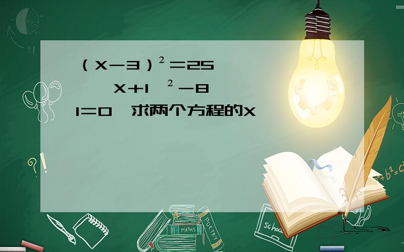 （X－3）²＝25,﹙X＋1﹚²－81＝0,求两个方程的X