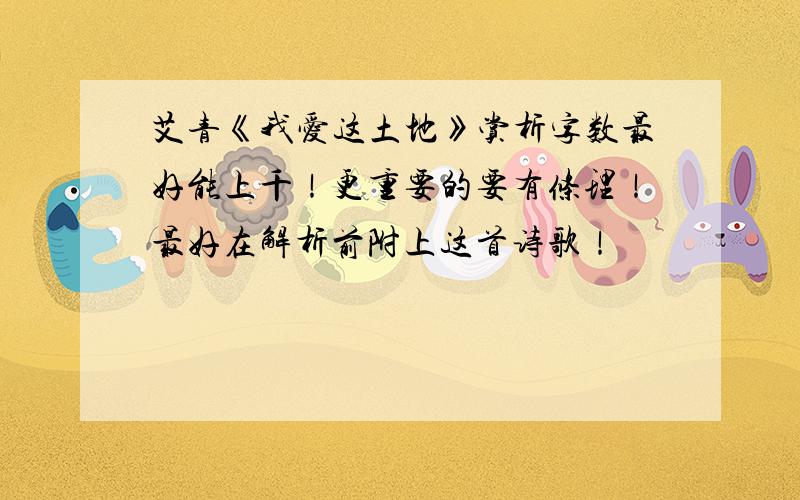 艾青《我爱这土地》赏析字数最好能上千！更重要的要有条理！最好在解析前附上这首诗歌！