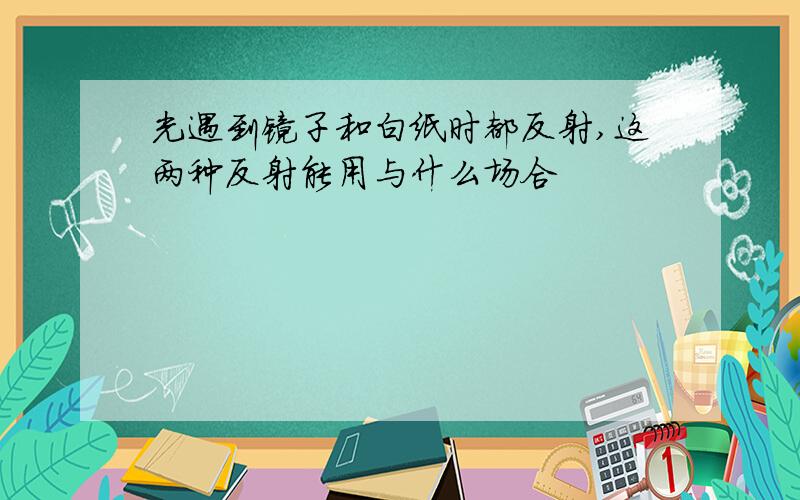 光遇到镜子和白纸时都反射,这两种反射能用与什么场合