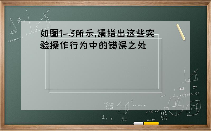 如图1-3所示,请指出这些实验操作行为中的错误之处