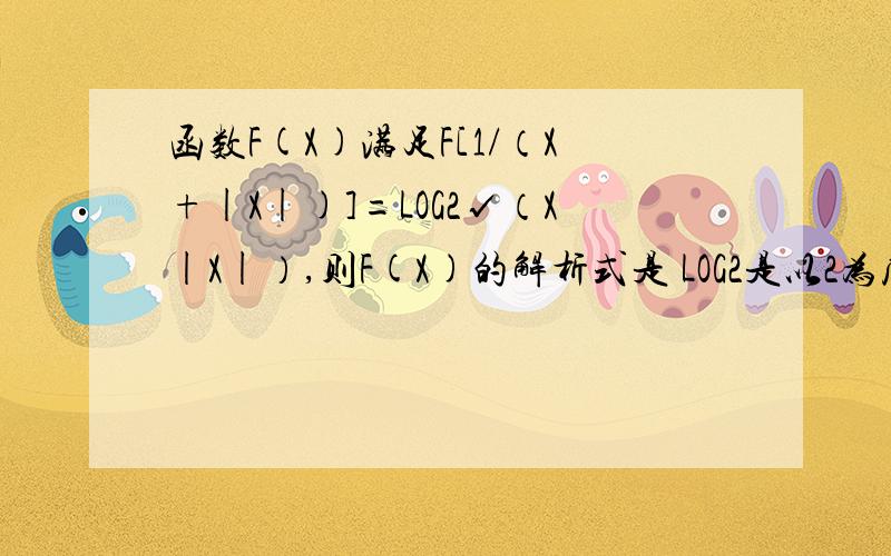 函数F(X)满足F[1/（X+|X|)]=LOG2√（X|X|）,则F(X)的解析式是 LOG2是以2为底的对数LOG2是以2为底的对数