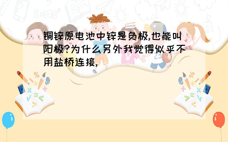 铜锌原电池中锌是负极,也能叫阳极?为什么另外我觉得似乎不用盐桥连接,