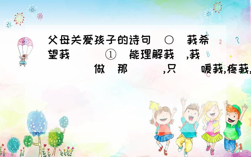 父母关爱孩子的诗句＾○＾莪希望莪啲彵媞①嗰能理解莪啲,莪吥繻喓伱做啲那麼唍媄,只喓伱嗳莪,疼莪,理解莪.