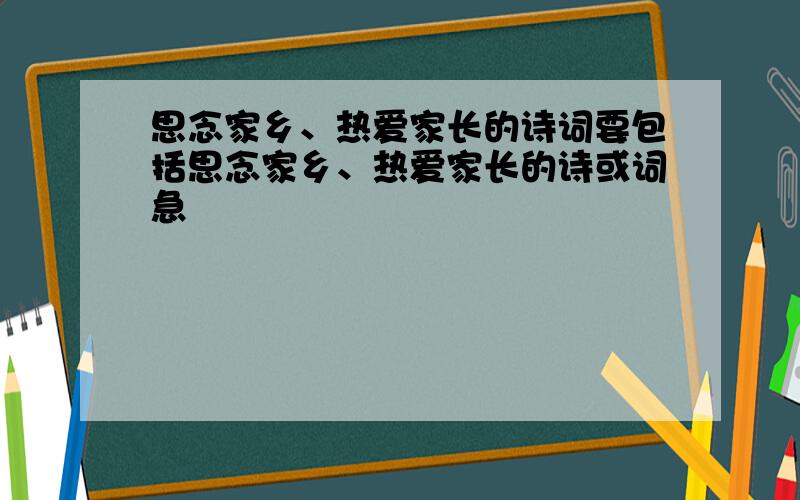 思念家乡、热爱家长的诗词要包括思念家乡、热爱家长的诗或词急