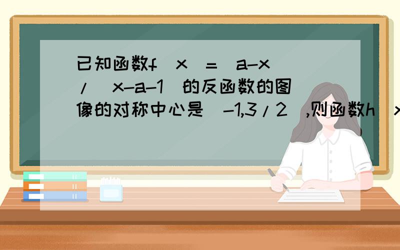 已知函数f(x)=(a-x)/(x-a-1)的反函数的图像的对称中心是（-1,3/2),则函数h(x)=log(x2-2x)的单调增区间是说说大概的过程吧h(x)=loga(x2-2x)