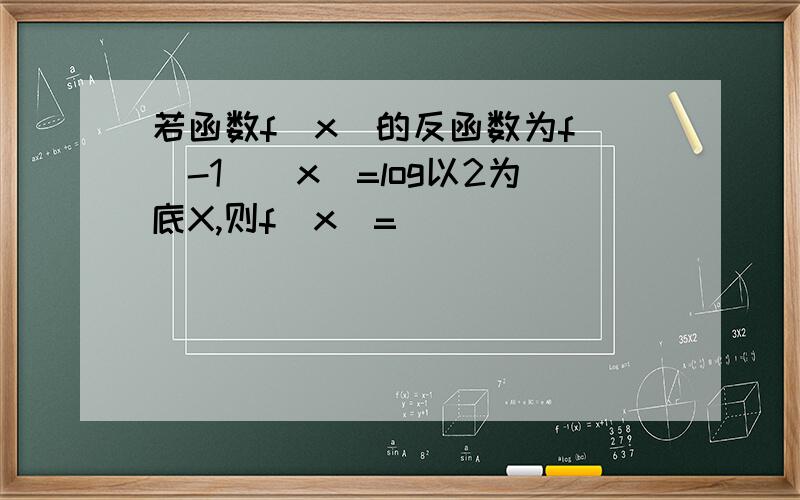 若函数f(x)的反函数为f^(-1)(x)=log以2为底X,则f(x)=