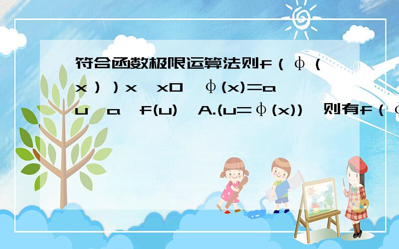 符合函数极限运算法则f（φ（x））x→x0,φ(x)=au→a,f(u)→A.(u=φ(x)),则有f（φ（x））{x→x0}=A.但是它还有一个条件就是,要点x的某去心领域φ(x）≠a,如果不满足又会怎样?